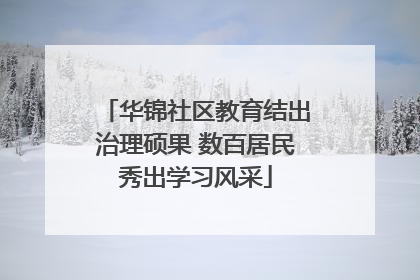 华锦社区教育结出治理硕果 数百居民秀出学习风采